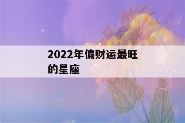 2022年偏财运最旺的星座