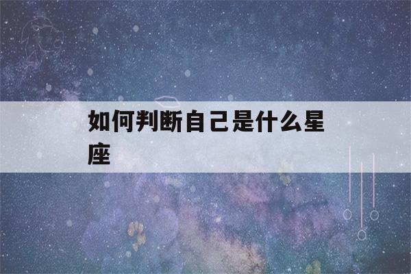 如何判断自己是什么星座