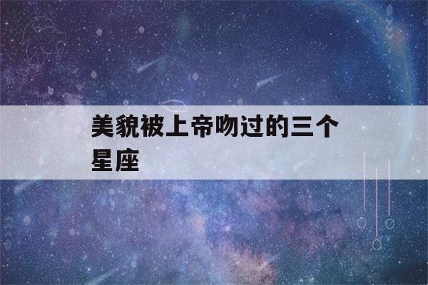 美貌被上帝吻过的三个星座