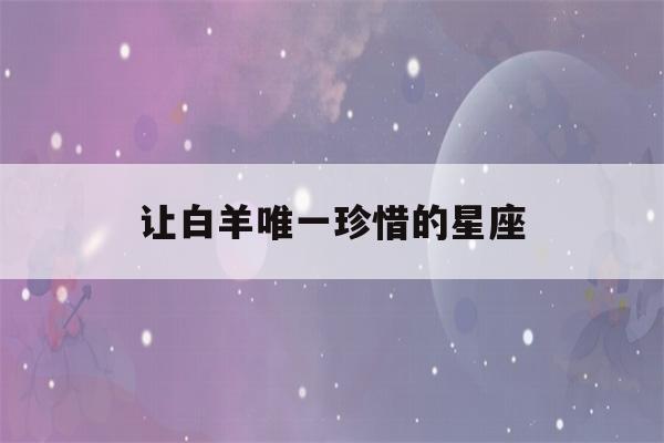 让白羊唯一珍惜的星座