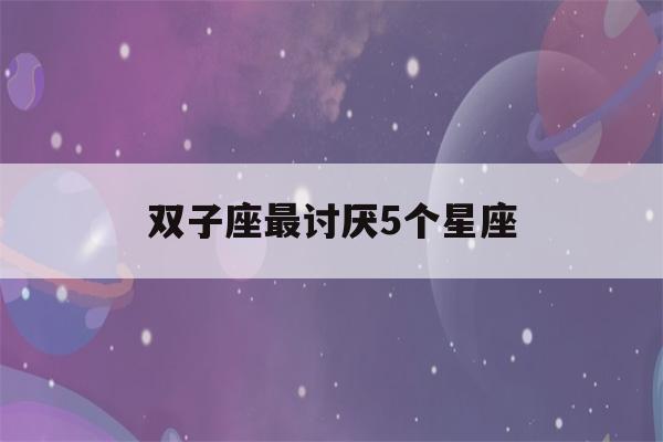 双子座最讨厌5个星座