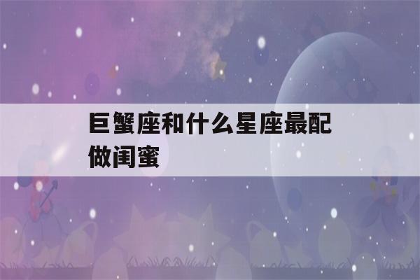 巨蟹座和什么星座最配做闺蜜