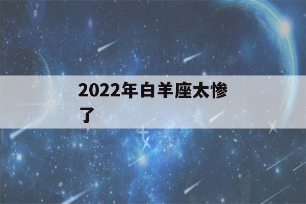 2022年白羊座太惨了