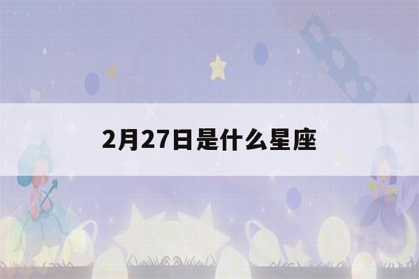 2月27日是什么星座