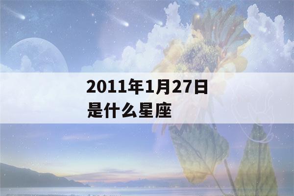 2011年1月27日是什么星座