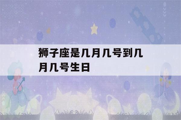 狮子座是几月几号到几月几号生日