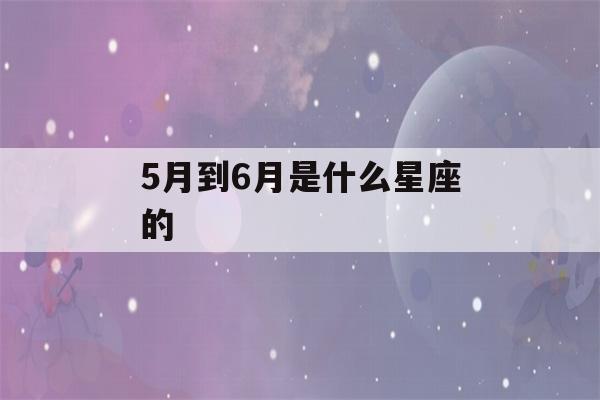 5月到6月是什么星座的