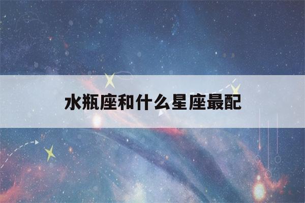 水瓶座和什么星座最配