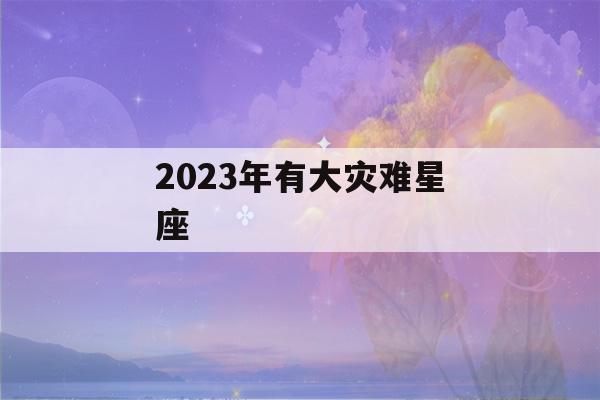 2023年有大灾难星座