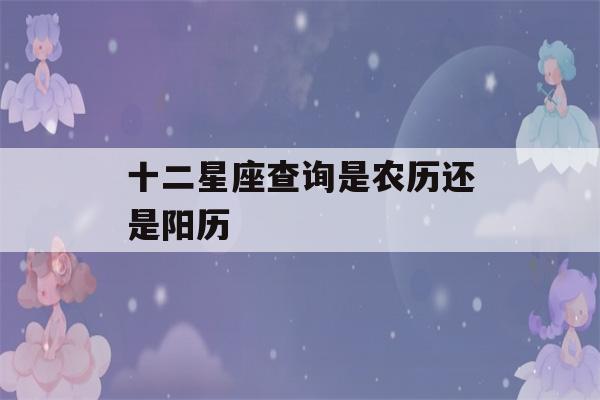 十二星座查询是农历还是阳历