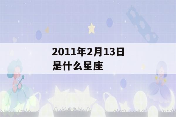 2011年2月13日是什么星座