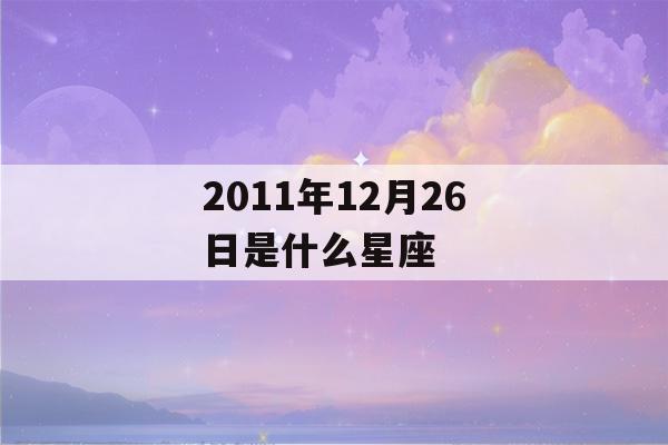 2011年12月26日是什么星座