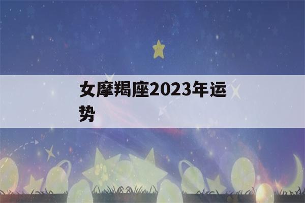 女摩羯座2023年运势