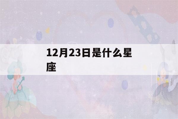 12月23日是什么星座