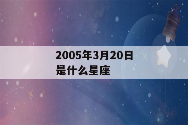 2005年3月20日是什么星座