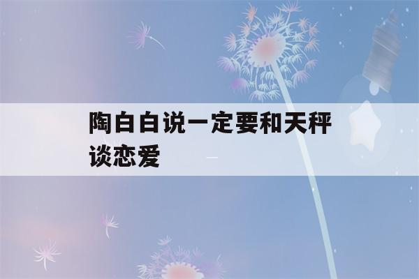 陶白白说一定要和天秤谈恋爱