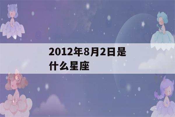 2012年8月2日是什么星座