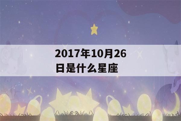 2017年10月26日是什么星座