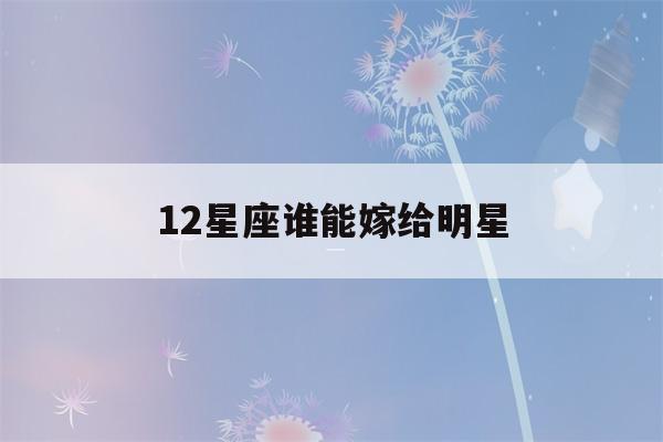 12星座谁能嫁给明星