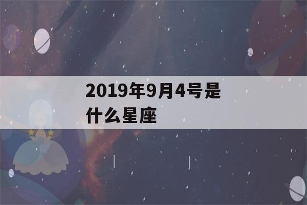 2019年9月4号是什么星座