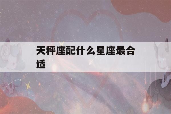 天秤座配什么星座最合适