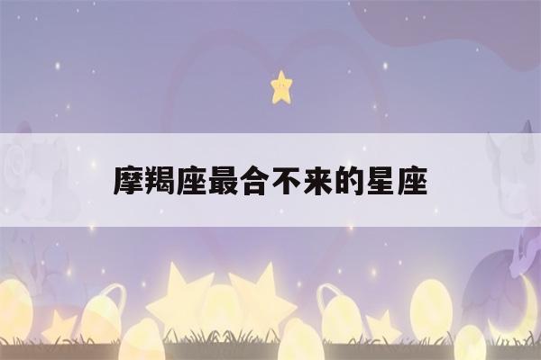 摩羯座最合不来的星座