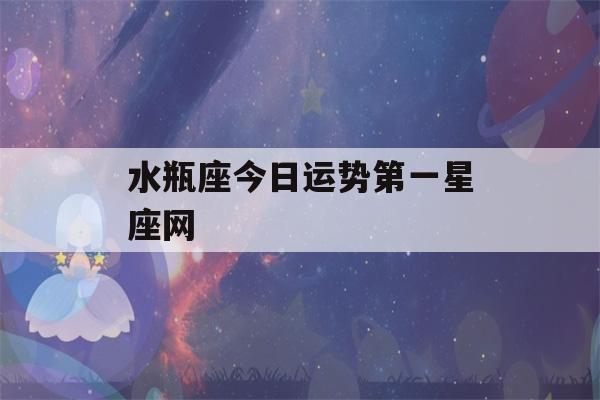 水瓶座今日运势第一星座网