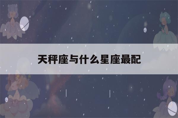 天秤座与什么星座最配