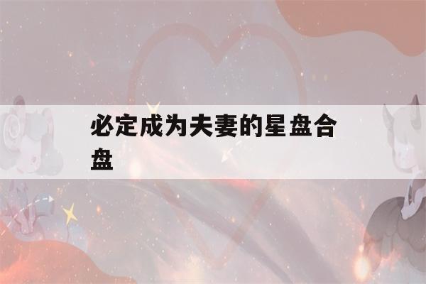 必定成为夫妻的星盘合盘