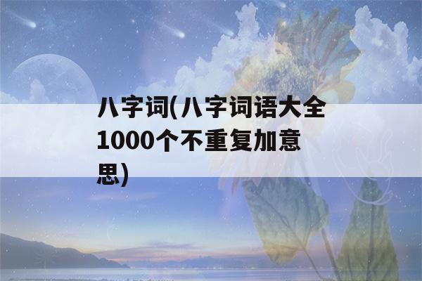 八字词(八字词语大全1000个不重复加意思)