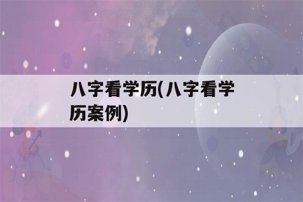 八字看学历(八字看学历案例)