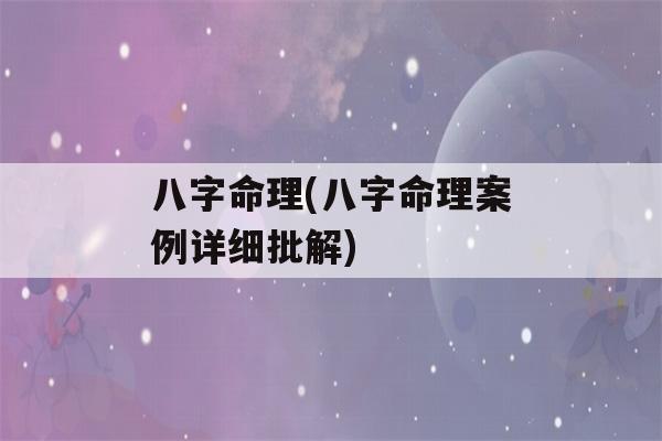 八字命理(八字命理案例详细批解)