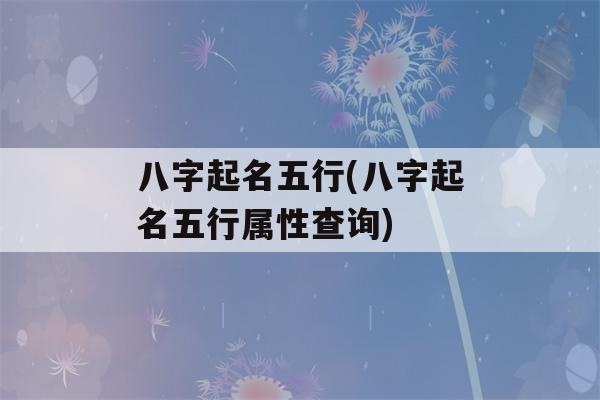 八字起名五行(八字起名五行属性查询)