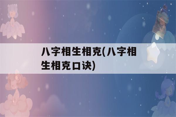 八字相生相克(八字相生相克口诀)