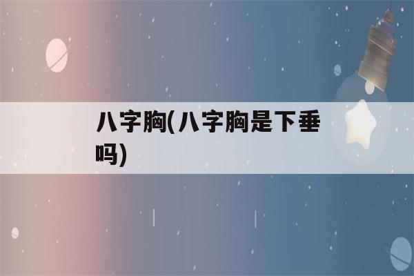 八字胸(八字胸是下垂吗)