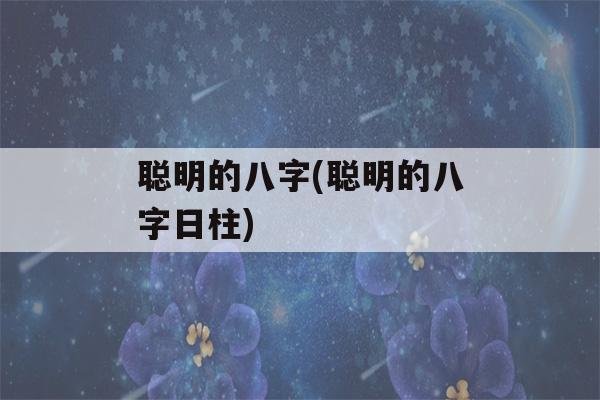 聪明的八字(聪明的八字日柱)