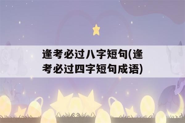 逢考必过八字短句(逢考必过四字短句成语)