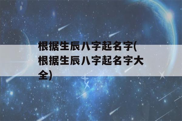 根据生辰八字起名字(根据生辰八字起名字大全)