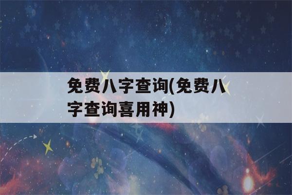 免费八字查询(免费八字查询喜用神)