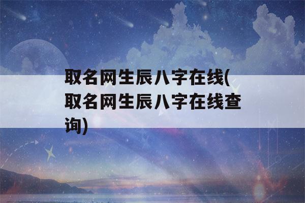 取名网生辰八字在线(取名网生辰八字在线查询)