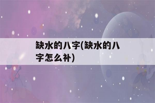 缺水的八字(缺水的八字怎么补)