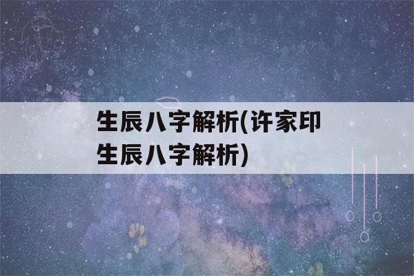 生辰八字解析(许家印生辰八字解析)