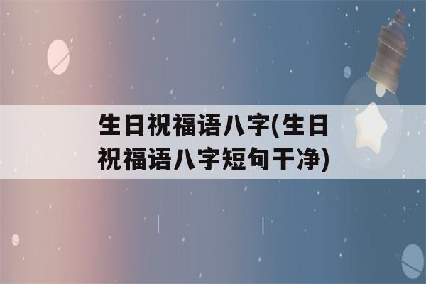 生日祝福语八字(生日祝福语八字短句干净)