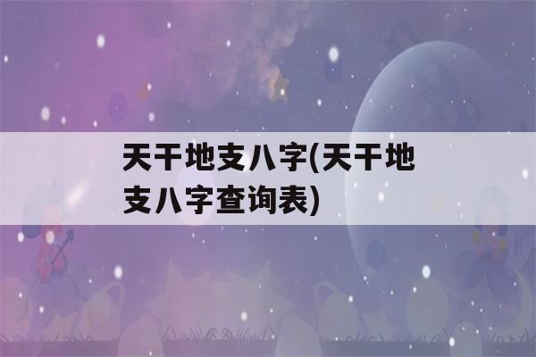 天干地支八字(天干地支八字查询表)