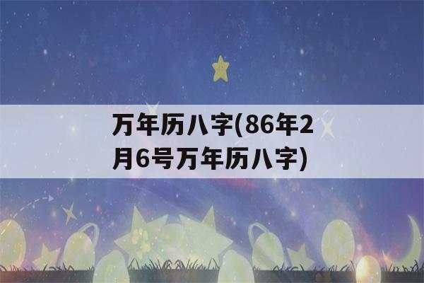 万年历八字(86年2月6号万年历八字)