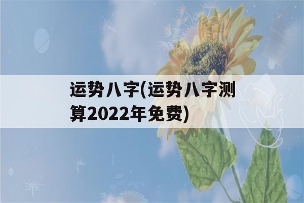 运势八字(运势八字测算2022年免费)