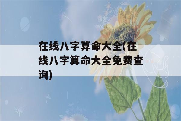 在线八字看八字大全(在线八字看八字大全免费查询)