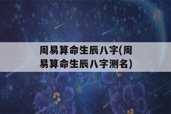 周易看八字生辰八字(周易看八字生辰八字测名)