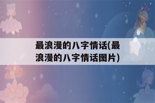 最浪漫的八字情话(最浪漫的八字情话图片)