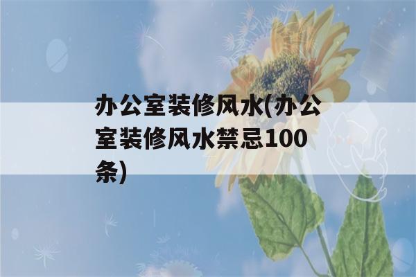 办公室装修风水(办公室装修风水禁忌100条)